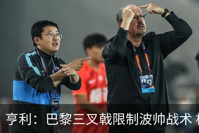 亨利：巴黎三叉戟限制波帅战术 根本不敢动他们